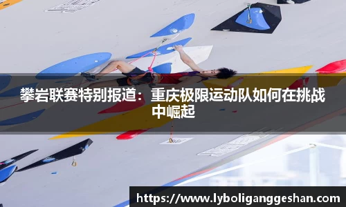 攀岩联赛特别报道：重庆极限运动队如何在挑战中崛起