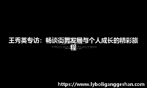 王秀英专访：畅谈街舞发展与个人成长的精彩旅程