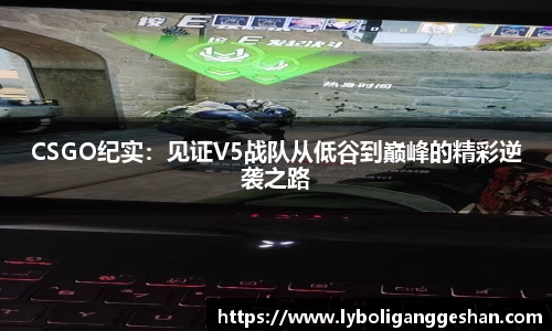 CSGO纪实：见证V5战队从低谷到巅峰的精彩逆袭之路
