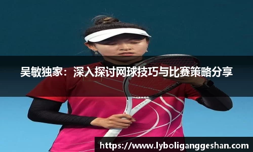 吴敏独家：深入探讨网球技巧与比赛策略分享
