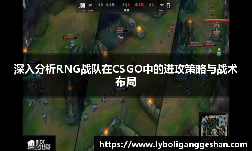深入分析RNG战队在CSGO中的进攻策略与战术布局