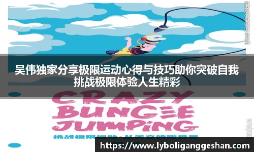 吴伟独家分享极限运动心得与技巧助你突破自我挑战极限体验人生精彩