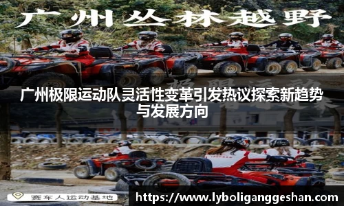 广州极限运动队灵活性变革引发热议探索新趋势与发展方向