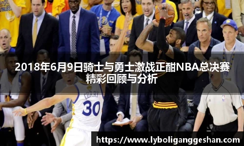 2018年6月9日骑士与勇士激战正酣NBA总决赛精彩回顾与分析