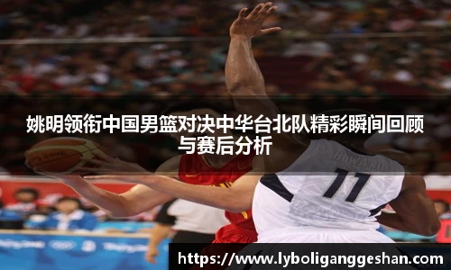 姚明领衔中国男篮对决中华台北队精彩瞬间回顾与赛后分析