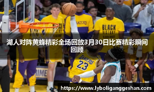 湖人对阵黄蜂精彩全场回放3月30日比赛精彩瞬间回顾