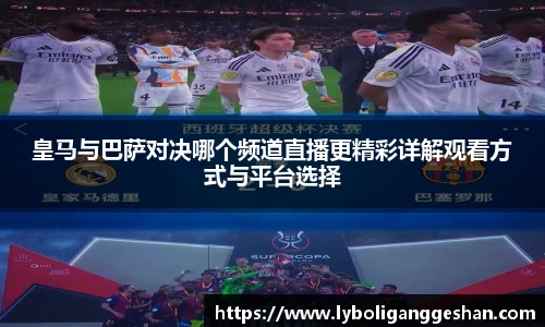 皇马与巴萨对决哪个频道直播更精彩详解观看方式与平台选择